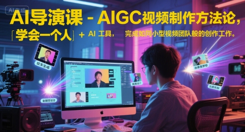 AI导演课-AIGC视频制作方法论，学会一个人+AI工具，完成如同小型视频团队般的创作工作，实现导演梦-天行资源库