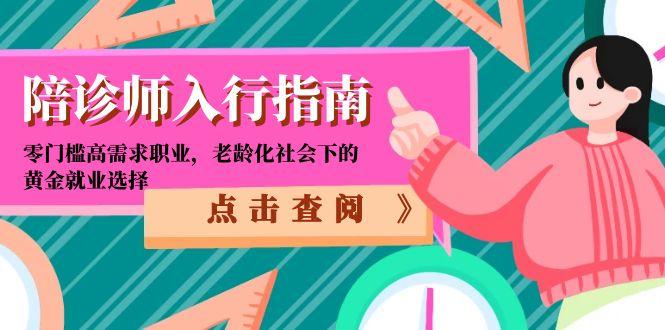 陪诊师入行指南：零门槛高需求职业，老龄化社会下的黄金就业选择-天行资源库