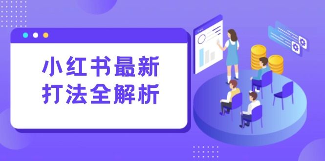 小红书最新打法线下课：笔记生产+评论运营，打造标准化流量增长引擎-天行资源库