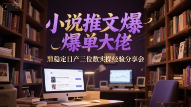 小说推文爆单大佬稳定日产三位数实操经验分享会-天行资源库