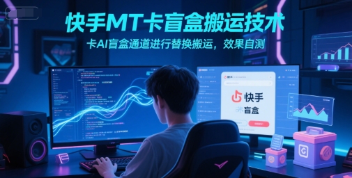 快手MT卡盲盒搬运技术，卡AI盲盒通道进行替换搬运，效果自测-天行资源库