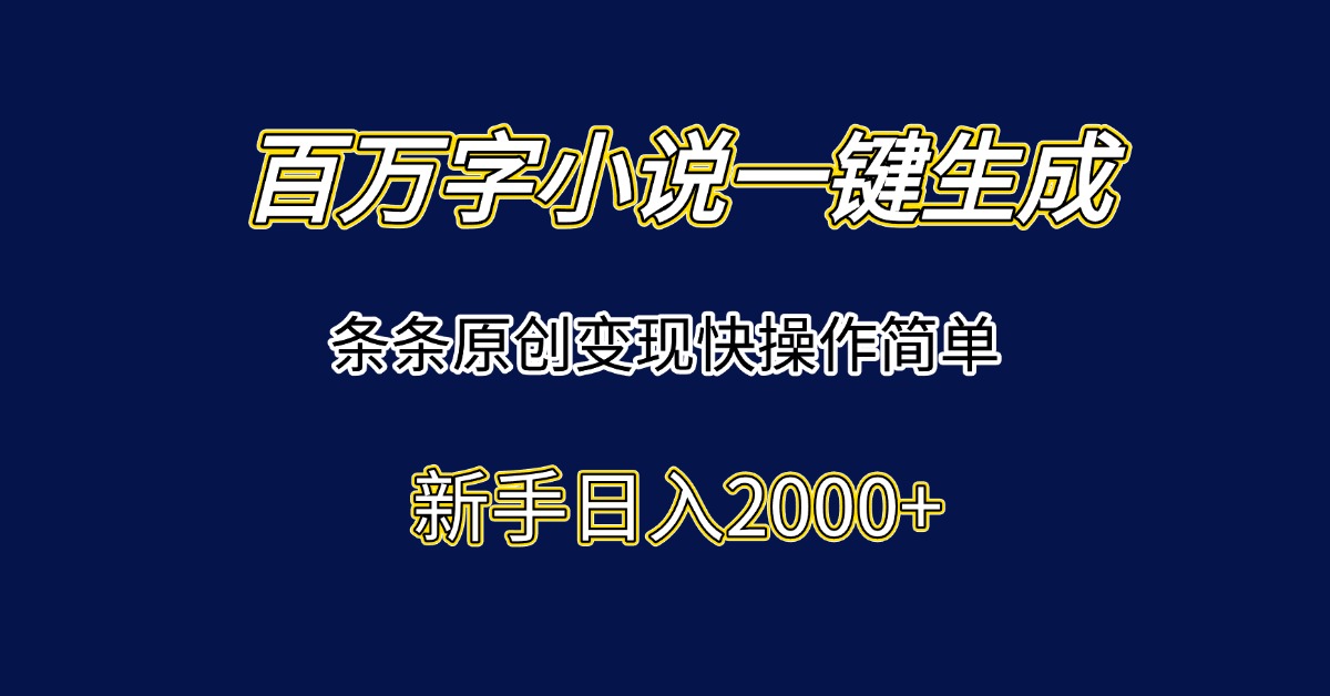 百万字小说一键生成，条条原创变现快操作简单新手日入2000+-天行资源库