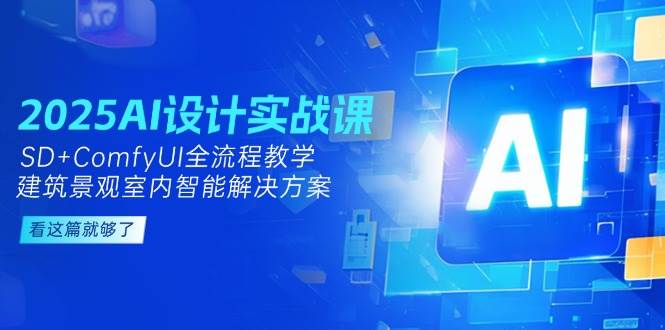 2025AI设计实战课，SD+ComfyUI全流程教学，建筑景观室内智能解决方案-天行资源库