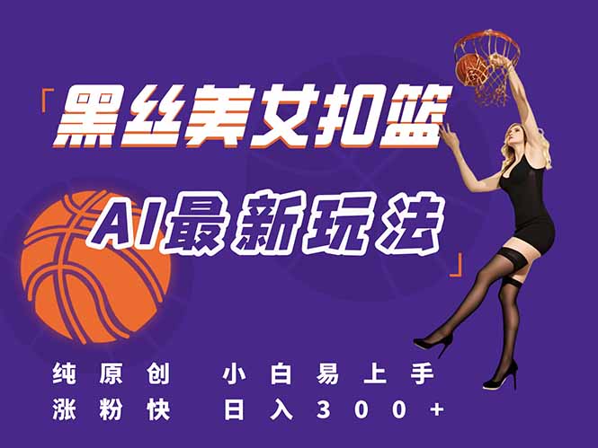 最新AI生成美女扣篮视频，纯原创，小白轻松上手掌握流量秘籍，日入300+-天行资源库