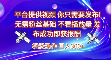平台提供视频，你只需要发布， 无需粉丝基础，不看播放量，发布成功即获报酬，日入3张【揭秘】-天行资源库