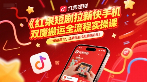 红果短剧拉新快手手机双魔法搬运全流程实操课，一单最高12，红果短剧拉新重磅回归-天行资源库