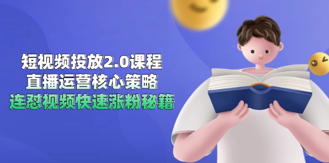 短视频投放2.0课程，直播运营核心策略，连怼视频快速涨粉秘籍-天行资源库