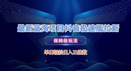 最新蓝海项目抖音极速版拉新，保姆级玩法，单日轻松日入三位数-天行资源库