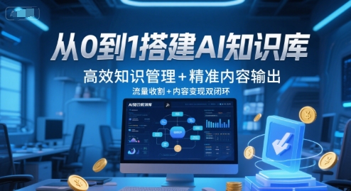从0到1搭建AI知识库，高效知识管理+精准内容输出，流量收割+内容变现双闭环-天行资源库