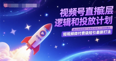 视频号直播底层逻辑和投放计划，短视频微付费撬短引最新打法-天行资源库