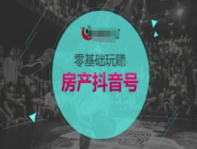 零基础玩转房产抖音号-抖音卖房教程-天行资源库