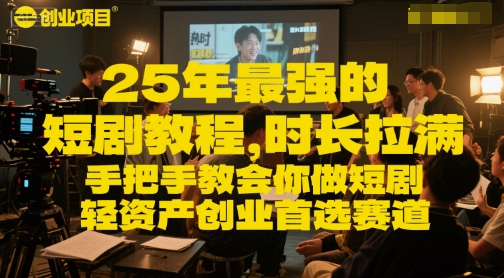 25年最强的短剧项目教程，时长拉满，手把手教会你做短剧，轻资产创业首选赛道-天行资源库