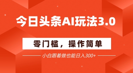 今日头条爆文玩法3.0  配合AI工具轻松矩阵    小白也能日入3张+-天行资源库