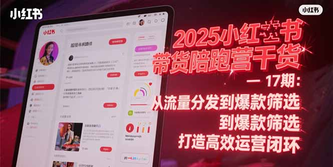 2025小红书带货陪跑营干货-17期：从流量分发到爆款筛选 打造高效运营闭环-天行资源库
