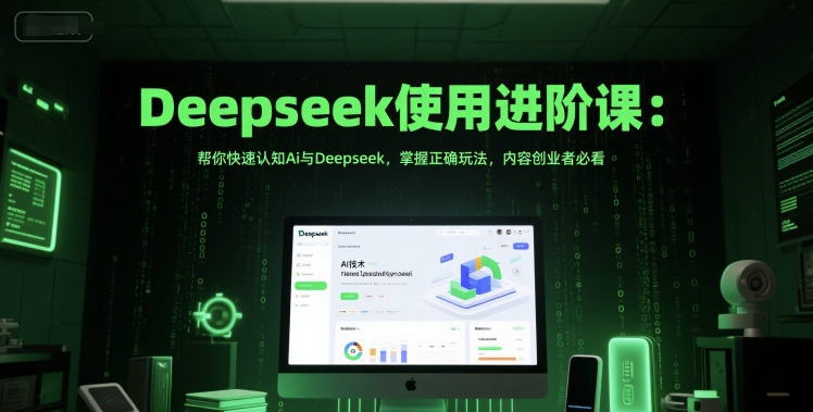 Deepseek使用进阶课：帮你快速认知Ai与Deepseek，掌握正确玩法，内容创业者必看-天行资源库