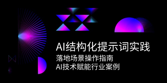 AI结构化提示词实践，落地场景操作指南，AI技术赋能行业案例-天行资源库