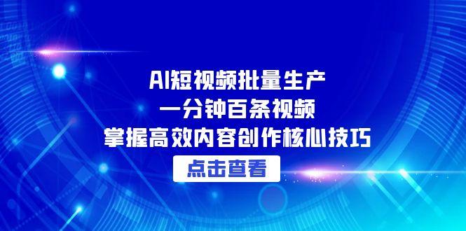 AI短视频批量生产：一分钟百条视频，掌握高效内容创作核心技巧-天行资源库