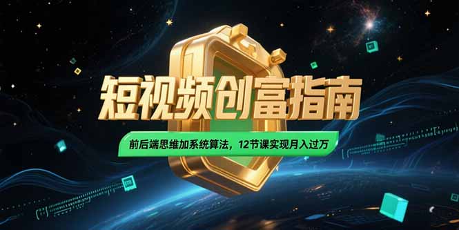 2025短视频创富指南，前后端思维加系统算法，12节课实现月入过万-天行资源库
