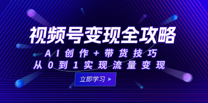 视频号变现全攻略：AI创作+带货技巧，从0到1实现流量变现-天行资源库