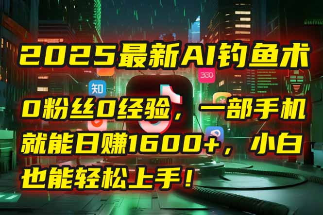 2025最新AI钓鱼术：0粉丝0经验，一部手机就能开启自动赚钱模式！-天行资源库