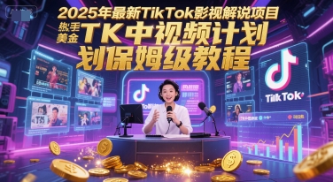 2025年最新TikTok影视解说项目，新手也能挣美金，TK中视频计划保姆级教程-天行资源库