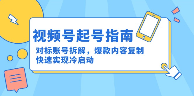 视频号起号指南：对标账号拆解，爆款内容复制，快速实现冷启动-天行资源库