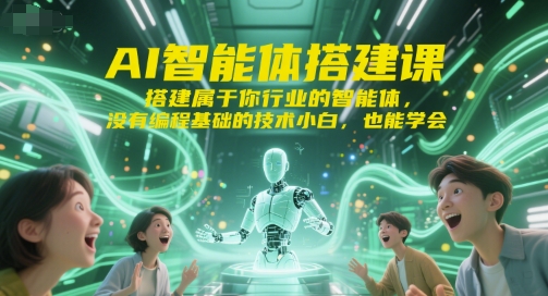 AI智能体搭建课，搭建属于你行业的智能体，没有编程基础的技术小白，也能学会-天行资源库