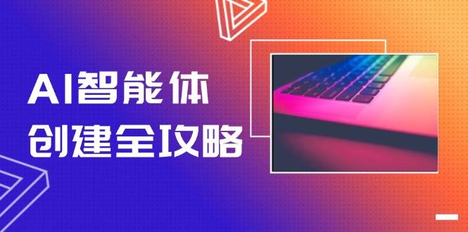 AI智能体创建全攻略，零代码搭建方法，实现工作流自动化，十倍提升效率-天行资源库