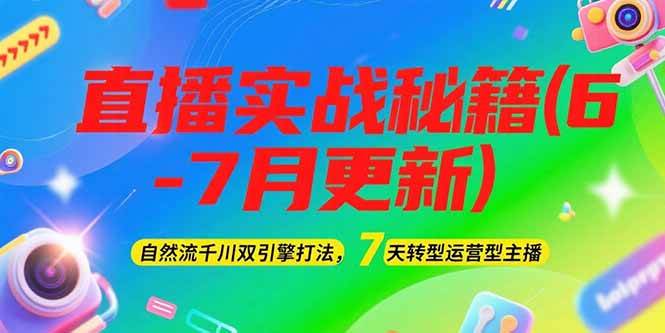 2025直播实战秘籍(6-7月更新)：自然流千川双引擎打法，7天转型运营型主播-天行资源库