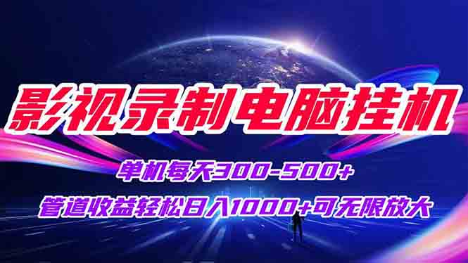 影视录制电脑挂机单机每天300+管道收益轻松日入1000+可矩阵无限放大-天行资源库