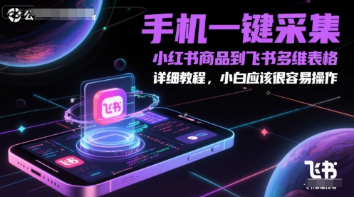 手机一键采集小红书商品到飞书多维表格，详细教程，小白应该很容易操作-天行资源库