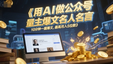 用AI做公众号流量主爆文名人名言，10分钟一篇爆文，最高月入5位数-天行资源库