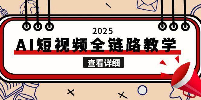 2025AI短视频全链路教学，文案图片视频生成，解决自媒体创作痛点-天行资源库