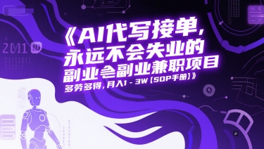 AI代写接单，永远不会失业的副业兼职项目，多劳多得，月入1-3W【SOP手册】-天行资源库