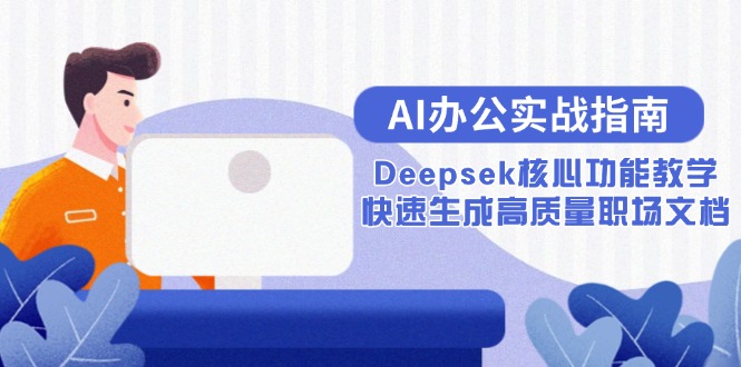 AI办公实战指南：Deepsek核心功能教学，快速生成高质量职场文档-天行资源库