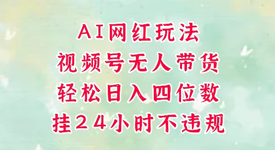 视频号无人直播带货，手机一挂自动爆单，AI网红玩法，带你解放双手，轻松日入四位数-天行资源库