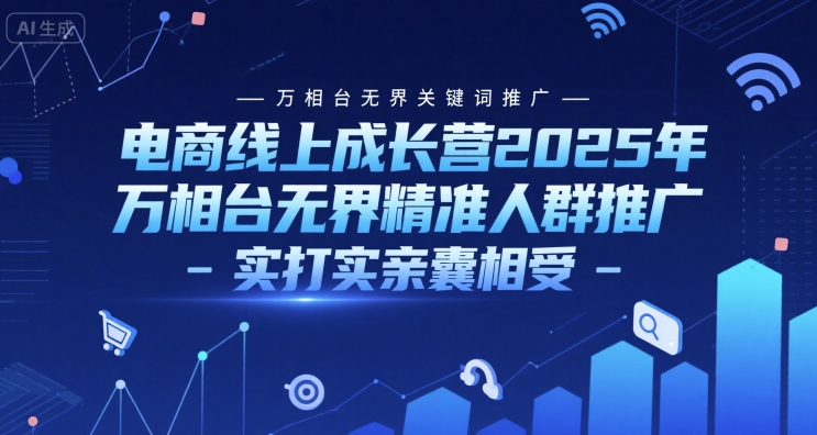 电商线上成长营2025年，万相台无界关键词推广-万相台无界精准人群推广-实打实亲囊相受-天行资源库