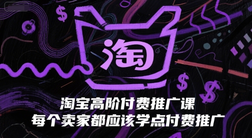 淘宝高阶付费推广课，每个卖家都应该学点付费推广-天行资源库