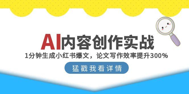 AI内容创作实战：1分钟生成小红书爆文，论文写作效率提升300%-天行资源库