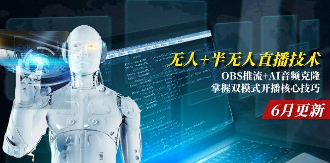 无人+半无人直播技术:OBS推流+AI音频克隆 掌握双模式开播核心技巧-6月更新-天行资源库
