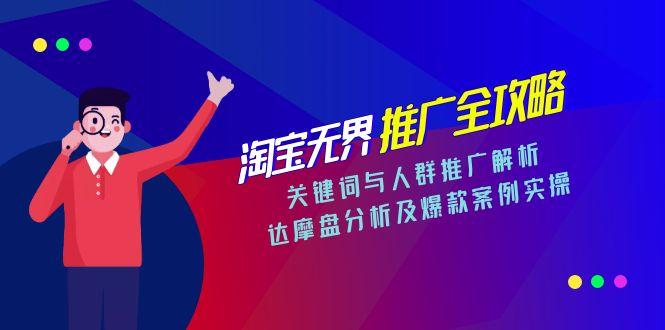 淘宝无界推广全攻略，关键词与人群推广解析，达摩盘分析及爆款案例实操-天行资源库