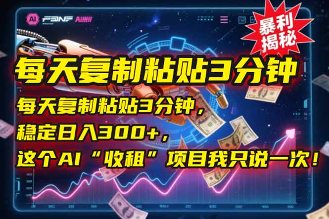 每天复制粘贴3分钟，稳定日入300+，这个AI“收租”项目我只说一次！-天行资源库