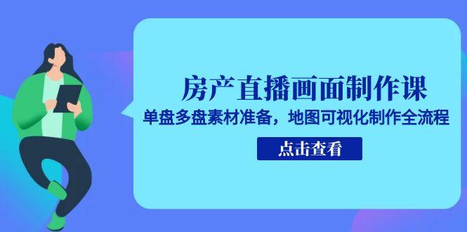 房产直播画面制作课，单盘多盘素材准备，地图可视化制作全流程-天行资源库