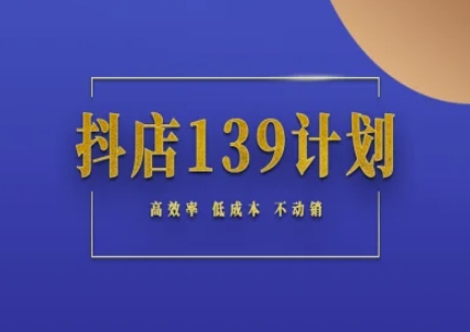 抖店139计划实录手册不动销起店实操方法论，高效率低成本不动销-天行资源库