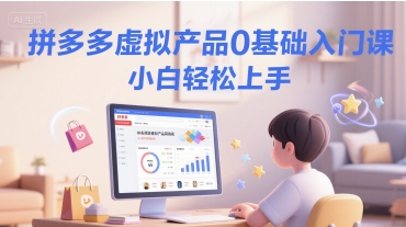 拼多多虚拟产品0基础入门课，小白轻松上手-天行资源库