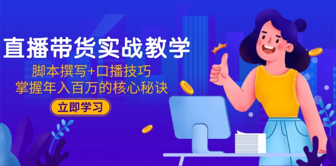 直播带货实战教学：脚本撰写+口播技巧，掌握年入百万的核心秘诀-天行资源库