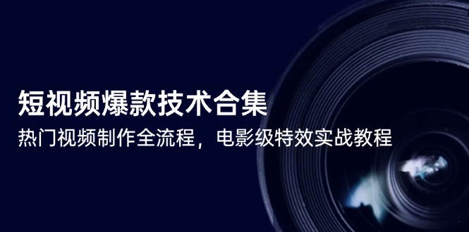 短视频爆款技术合集，热门视频制作全流程，电影级特效实战教程-天行资源库