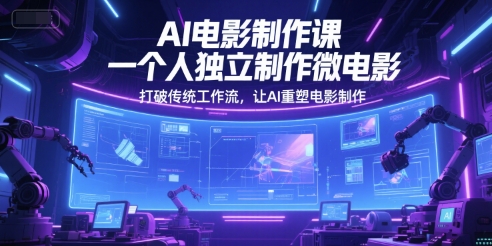 AI电影制作课，一个人独立制作微电影，打破传统工作流，让AI重塑电影制作-天行资源库
