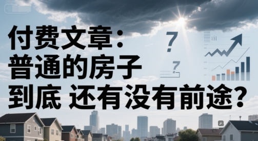 付费文章：普通的房子到底还有没有前途？-天行资源库