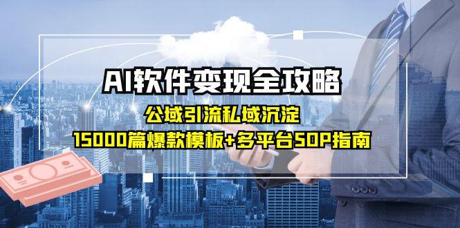 AI软件变现全攻略：公域引流私域沉淀，15000篇爆款模板+多平台SOP指南-天行资源库